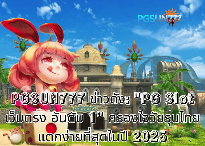PGSUN777 ข่าวดัง: PG Slot เว็บตรง อันดับ 1 ครองใจวัยรุ่นไทย แตกง่ายที่สุดในปี 2025