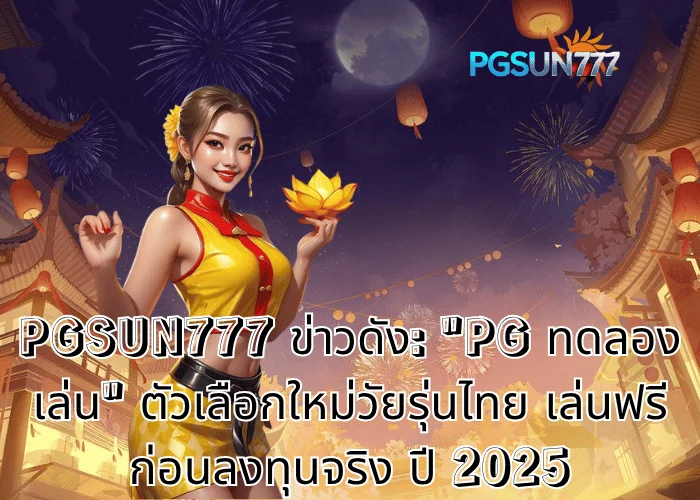 PGSUN777 ข่าวดัง: "PG ทดลองเล่น" ตัวเลือกใหม่วัยรุ่นไทย เล่นฟรีก่อนลงทุนจริง ปี 2025