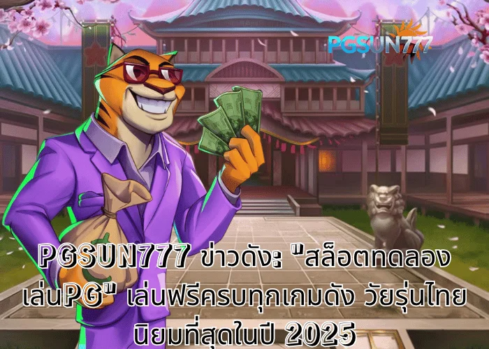 PGSUN777 ข่าวดัง สล็อตทดลองเล่นPG เล่นฟรีครบทุกเกมดัง วัยรุ่นไทยนิยมที่สุดในปี 2025