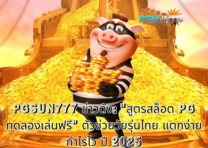 PGSUN777 ข่าวดัง สูตรสล็อต PG ทดลองเล่นฟรี ตัวช่วยวัยรุ่นไทย แตกง่าย กำไรไว ปี 2025