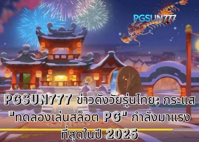 PGSUN777 ข่าวดังวัยรุ่นไทย: กระแส "ทดลองเล่นสล็อต PG" กำลังมาแรงที่สุดในปี 2025