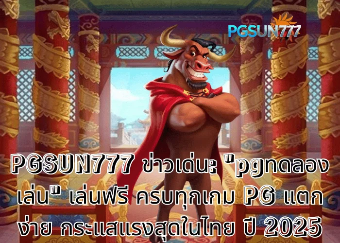 PGSUN777 ข่าวเด่น: pgทดลองเล่น เล่นฟรี ครบทุกเกม PG แตกง่าย กระแสแรงสุดในไทย ปี 2025