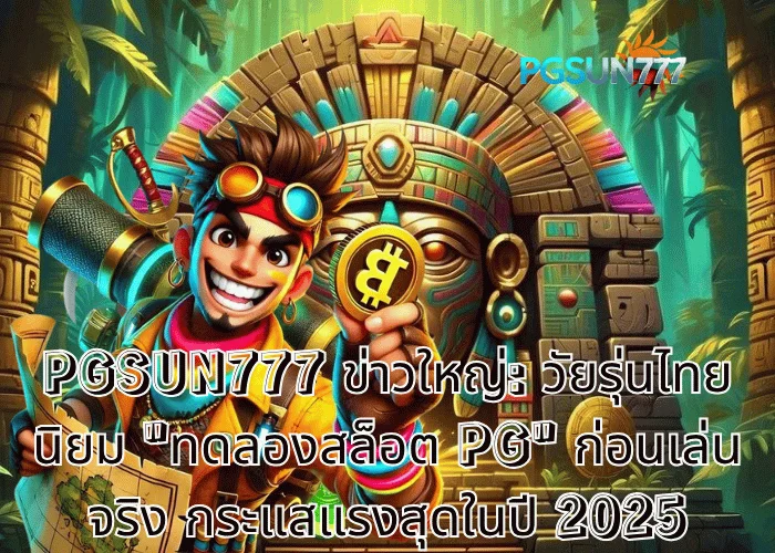 PGSUN777 ข่าวใหญ่: วัยรุ่นไทยนิยม ทดลองสล็อต PG ก่อนเล่นจริง กระแสแรงสุดในปี 2025