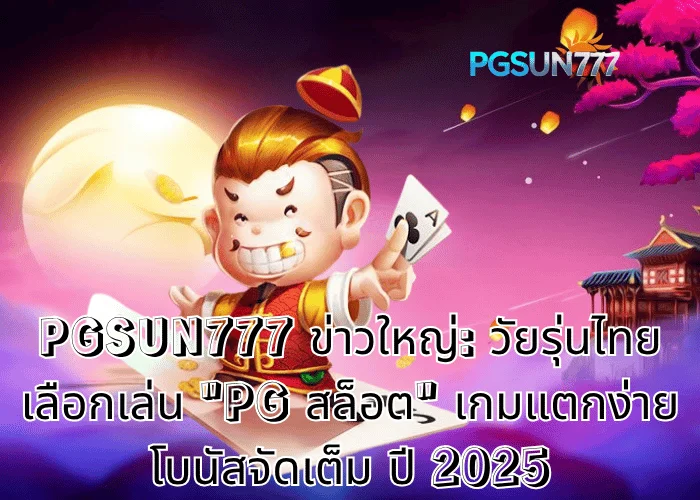 PGSUN777 ข่าวใหญ่: วัยรุ่นไทยเลือกเล่น PG สล็อต เกมแตกง่าย โบนัสจัดเต็ม ปี 2025