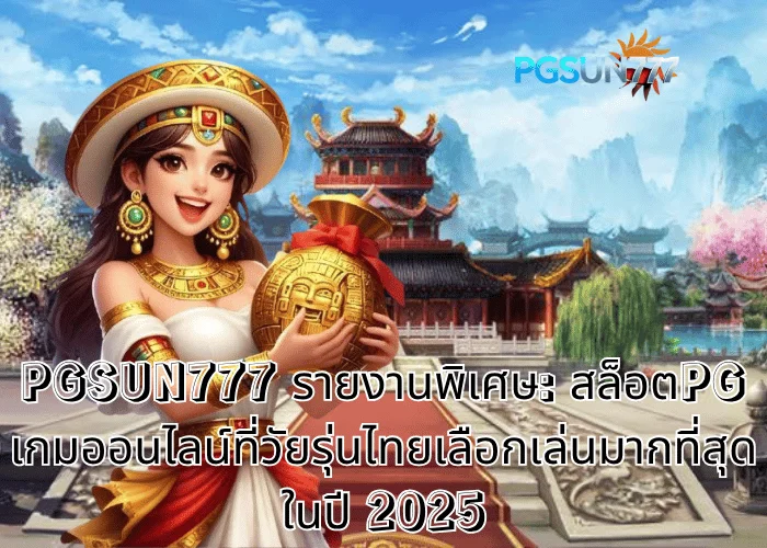 PGSUN777 รายงานพิเศษ: สล็อตPG เกมออนไลน์ที่วัยรุ่นไทยเลือกเล่นมากที่สุดในปี 2025